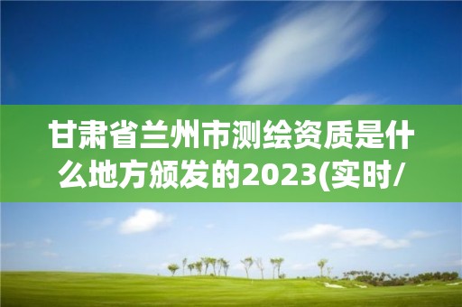 甘肅省蘭州市測(cè)繪資質(zhì)是什么地方頒發(fā)的2023(實(shí)時(shí)/更新中)