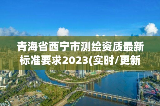 青海省西寧市測繪資質最新標準要求2023(實時/更新中)