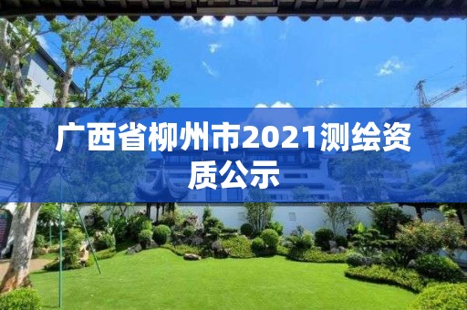 廣西省柳州市2021測繪資質公示