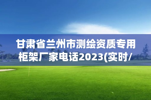 甘肅省蘭州市測繪資質專用柜架廠家電話2023(實時/更新中)