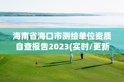 海南省海口市測繪單位資質自查報告2023(實時/更新中)