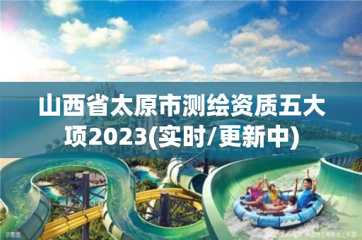 山西省太原市測繪資質五大項2023(實時/更新中)