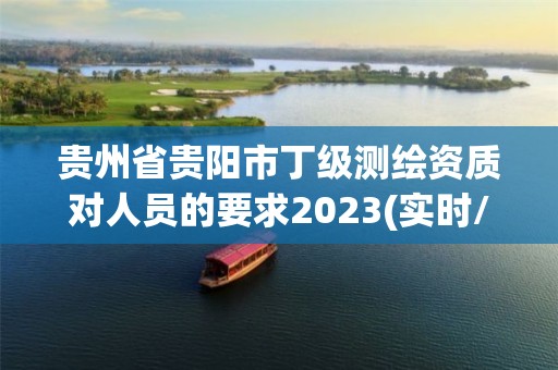 貴州省貴陽市丁級測繪資質對人員的要求2023(實時/更新中)