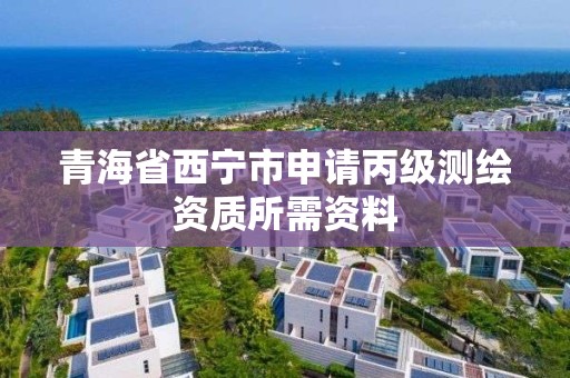 青海省西寧市申請丙級測繪資質所需資料