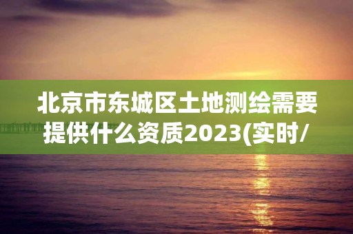 北京市東城區(qū)土地測繪需要提供什么資質(zhì)2023(實(shí)時(shí)/更新中)