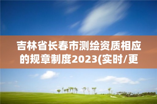 吉林省長春市測繪資質相應的規章制度2023(實時/更新中)