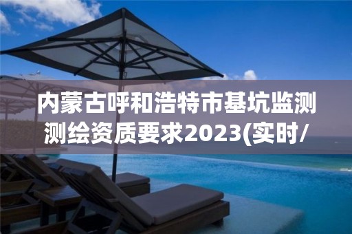 內蒙古呼和浩特市基坑監測測繪資質要求2023(實時/更新中)