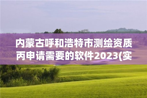 內蒙古呼和浩特市測繪資質丙申請需要的軟件2023(實時/更新中)