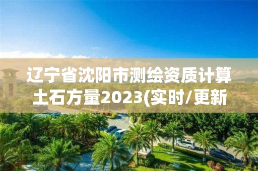 遼寧省沈陽市測繪資質計算土石方量2023(實時/更新中)