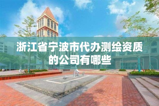 浙江省寧波市代辦測(cè)繪資質(zhì)的公司有哪些