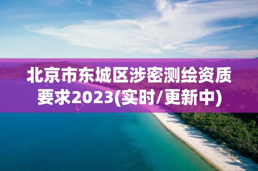 北京市東城區(qū)涉密測(cè)繪資質(zhì)要求2023(實(shí)時(shí)/更新中)