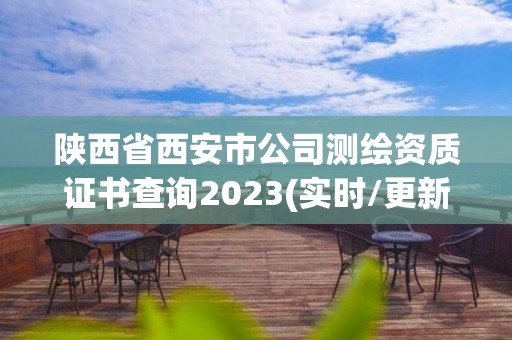 陜西省西安市公司測繪資質證書查詢2023(實時/更新中)