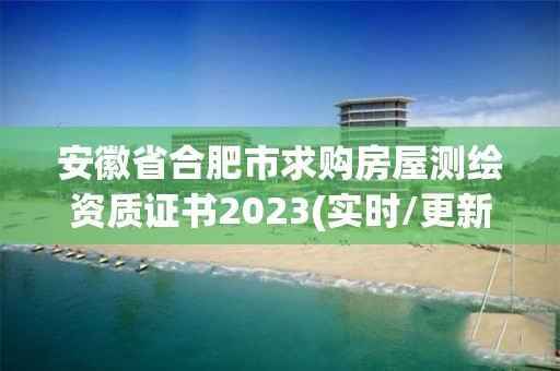 安徽省合肥市求購房屋測繪資質(zhì)證書2023(實時/更新中)