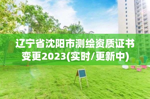 遼寧省沈陽市測繪資質證書變更2023(實時/更新中)