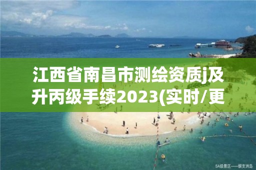 江西省南昌市測繪資質(zhì)j及升丙級手續(xù)2023(實時/更新中)