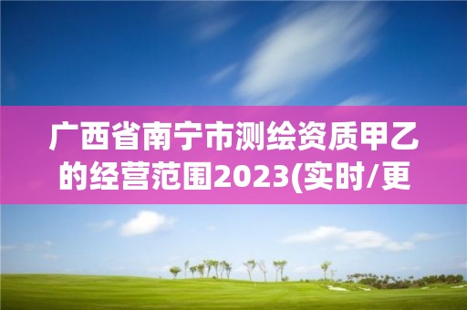 廣西省南寧市測繪資質甲乙的經營范圍2023(實時/更新中)