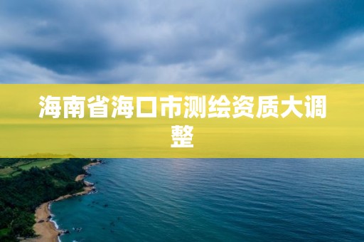 海南省海口市測繪資質(zhì)大調(diào)整