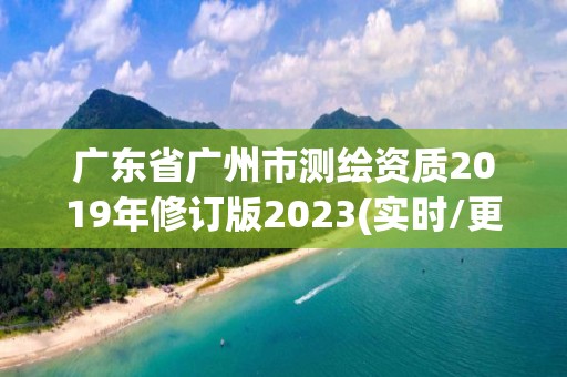 廣東省廣州市測繪資質2019年修訂版2023(實時/更新中)