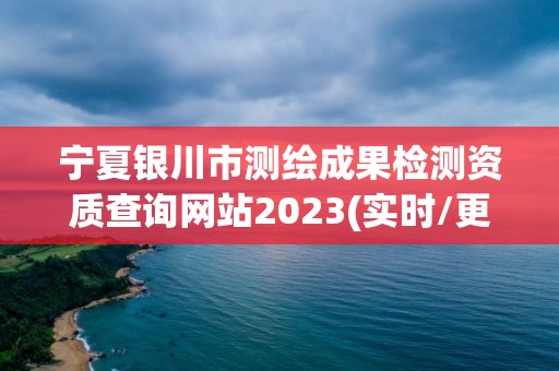 寧夏銀川市測繪成果檢測資質查詢網站2023(實時/更新中)