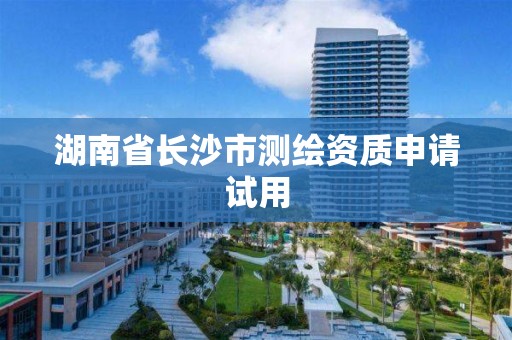 湖南省長沙市測繪資質申請試用