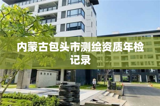 內蒙古包頭市測繪資質年檢記錄