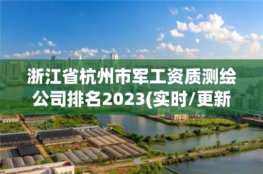 浙江省杭州市軍工資質(zhì)測繪公司排名2023(實時/更新中)