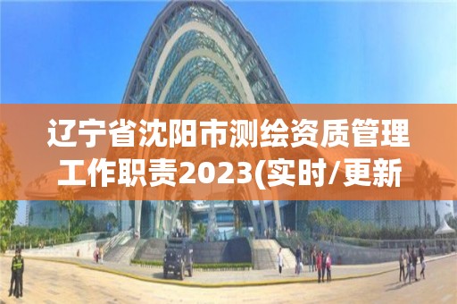 遼寧省沈陽市測繪資質管理工作職責2023(實時/更新中)