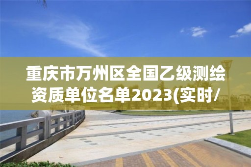 重慶市萬州區全國乙級測繪資質單位名單2023(實時/更新中)