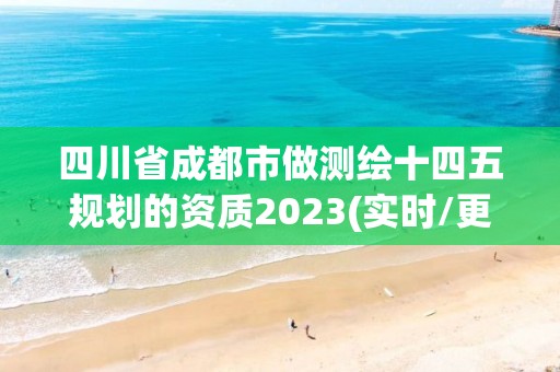 四川省成都市做測繪十四五規(guī)劃的資質(zhì)2023(實時/更新中)