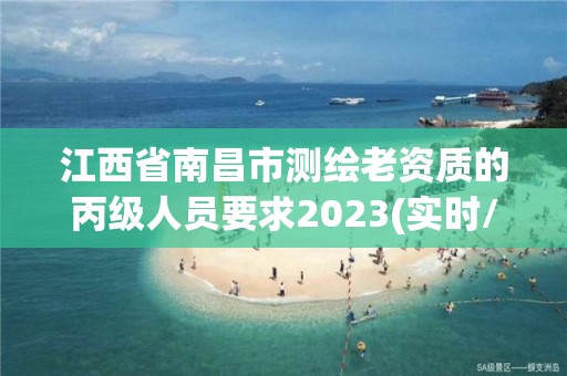 江西省南昌市測繪老資質的丙級人員要求2023(實時/更新中)