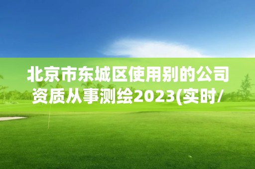 北京市東城區使用別的公司資質從事測繪2023(實時/更新中)