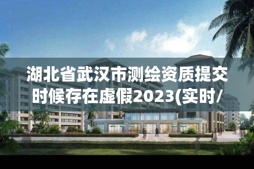 湖北省武漢市測繪資質提交時候存在虛假2023(實時/更新中)