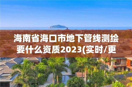 海南省?？谑械叵鹿芫€測繪要什么資質(zhì)2023(實時/更新中)