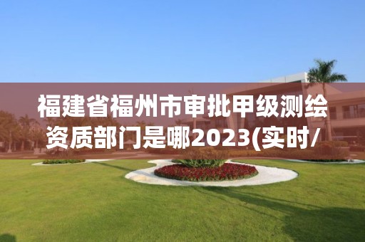 福建省福州市審批甲級測繪資質部門是哪2023(實時/更新中)