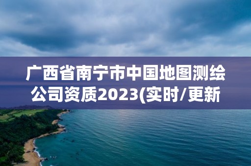 廣西省南寧市中國地圖測繪公司資質2023(實時/更新中)