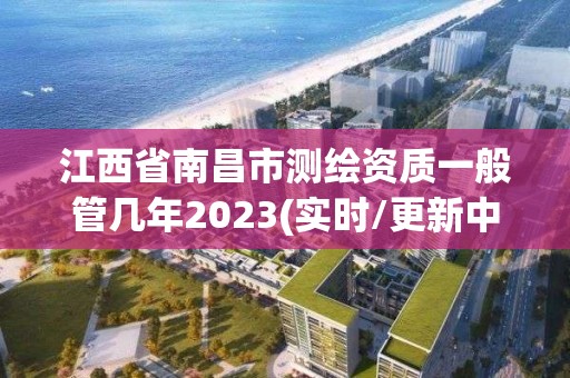 江西省南昌市測繪資質一般管幾年2023(實時/更新中)