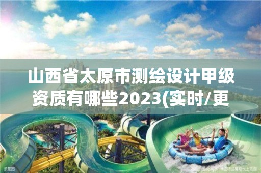 山西省太原市測繪設計甲級資質有哪些2023(實時/更新中)