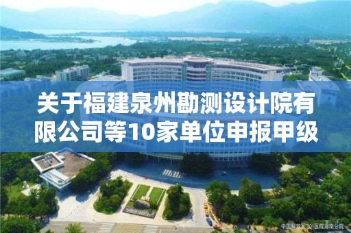 關(guān)于福建泉州勘測設(shè)計院有限公司等10家單位申報甲級測繪資質(zhì)審查意見的公示