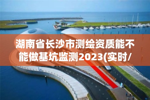 湖南省長沙市測繪資質能不能做基坑監測2023(實時/更新中)