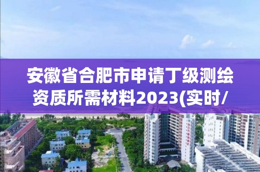 安徽省合肥市申請丁級測繪資質所需材料2023(實時/更新中)