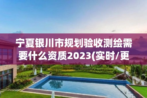 寧夏銀川市規(guī)劃驗(yàn)收測(cè)繪需要什么資質(zhì)2023(實(shí)時(shí)/更新中)