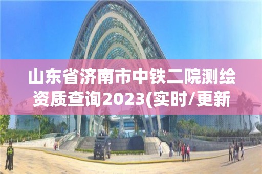 山東省濟南市中鐵二院測繪資質查詢2023(實時/更新中)