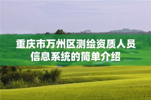 重慶市萬州區測繪資質人員信息系統的簡單介紹