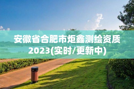 安徽省合肥市炬鑫測繪資質(zhì)2023(實時/更新中)