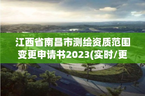 江西省南昌市測繪資質范圍變更申請書2023(實時/更新中)