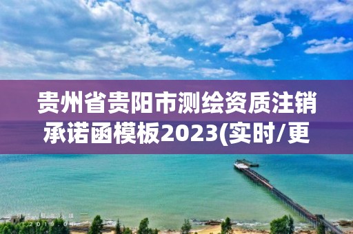 貴州省貴陽市測繪資質注銷承諾函模板2023(實時/更新中)