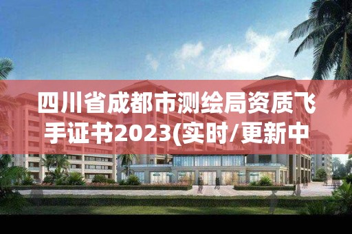 四川省成都市測繪局資質(zhì)飛手證書2023(實(shí)時(shí)/更新中)