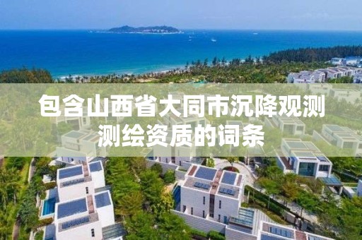 包含山西省大同市沉降觀測測繪資質的詞條