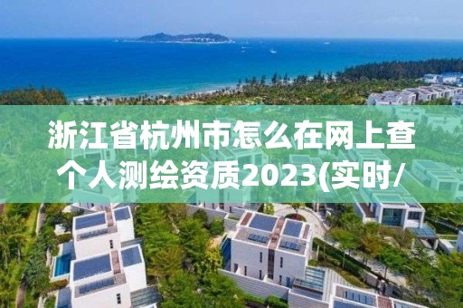 浙江省杭州市怎么在網上查個人測繪資質2023(實時/更新中)