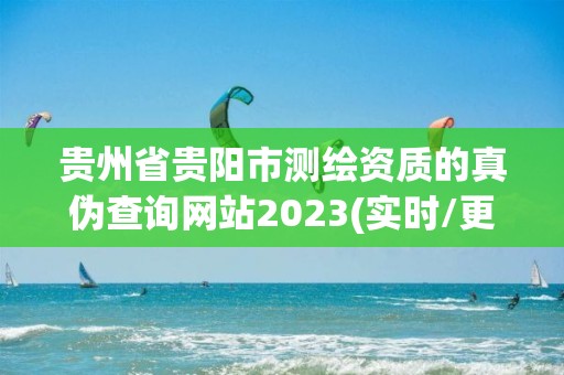 貴州省貴陽市測繪資質的真偽查詢網站2023(實時/更新中)